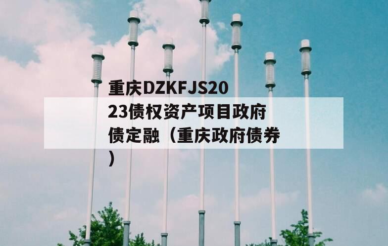 重庆DZKFJS2023债权资产项目政府债定融（重庆政府债券）