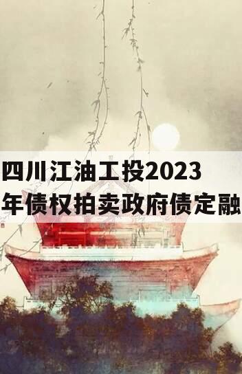 四川江油工投2023年债权拍卖政府债定融