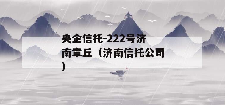 央企信托-222号济南章丘（济南信托公司）