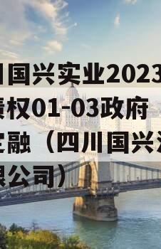 四川国兴实业2023年债权01-03政府债定融（四川国兴油脂有限公司）