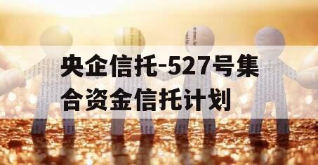 央企信托-527号集合资金信托计划