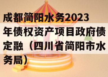 成都简阳水务2023年债权资产项目政府债定融（四川省简阳市水务局）