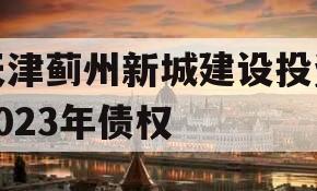 天津蓟州新城建设投资2023年债权