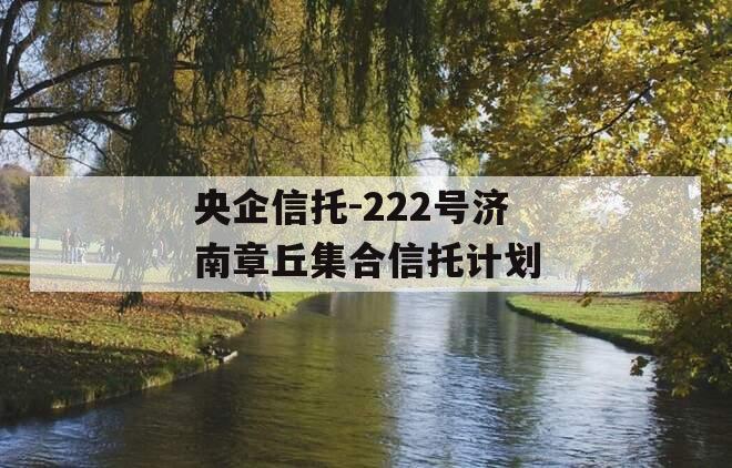 央企信托-222号济南章丘集合信托计划