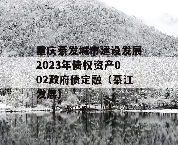 重庆綦发城市建设发展2023年债权资产002政府债定融（綦江发展）