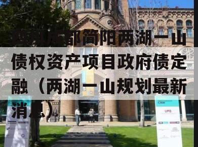 四川成都简阳两湖一山债权资产项目政府债定融（两湖一山规划最新消息）