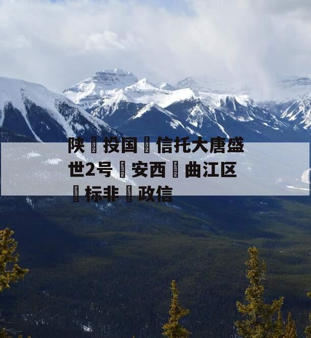 陕‮投国‬信托大唐盛世2号‮安西‬曲江区‮标非‬政信