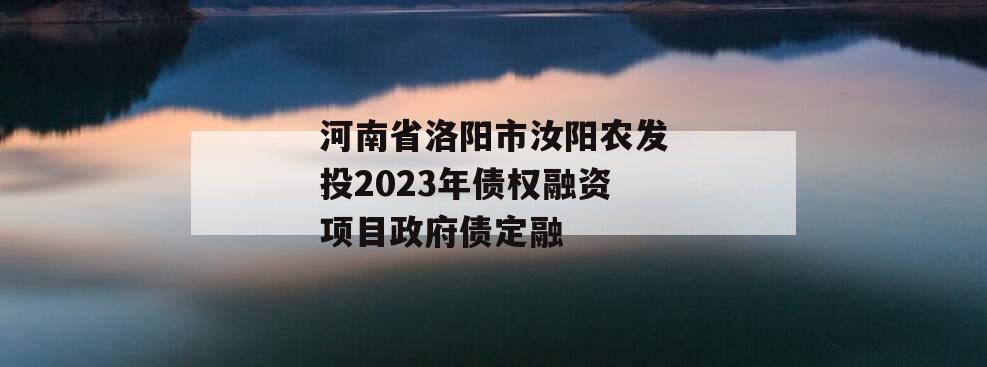 河南省洛阳市汝阳农发投2023年债权融资项目政府债定融