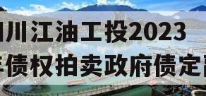 四川江油工投2023年债权拍卖政府债定融