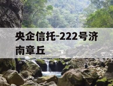 央企信托-222号济南章丘