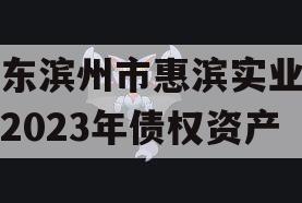 山东滨州市惠滨实业发展2023年债权资产