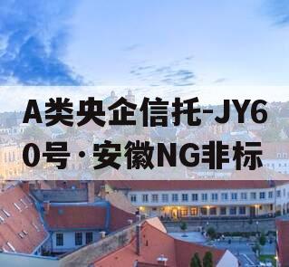 A类央企信托-JY60号·安徽NG非标