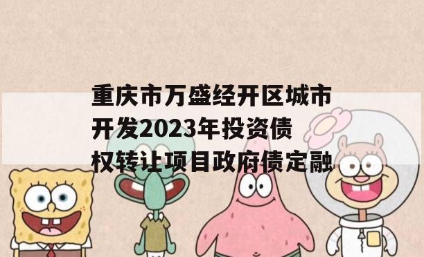 重庆市万盛经开区城市开发2023年投资债权转让项目政府债定融