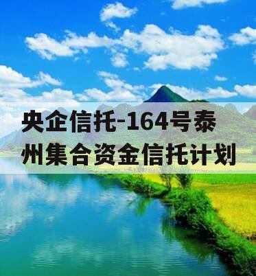 央企信托-164号泰州集合资金信托计划