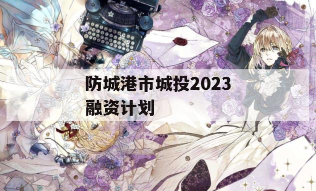 防城港市城投2023融资计划