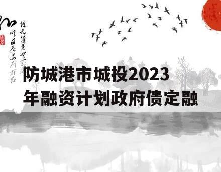 防城港市城投2023年融资计划政府债定融