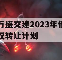 万盛交建2023年债权转让计划