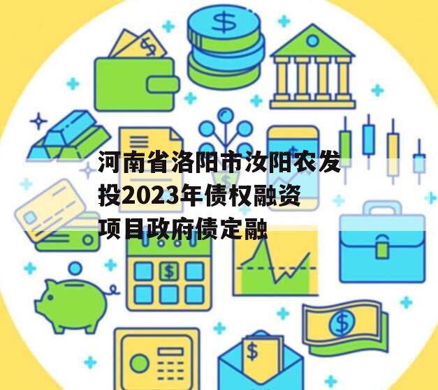 河南省洛阳市汝阳农发投2023年债权融资项目政府债定融