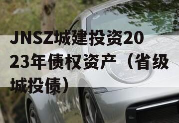 JNSZ城建投资2023年债权资产（省级城投债）