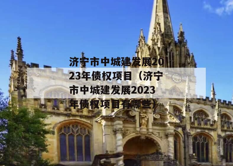 济宁市中城建发展2023年债权项目（济宁市中城建发展2023年债权项目有哪些）