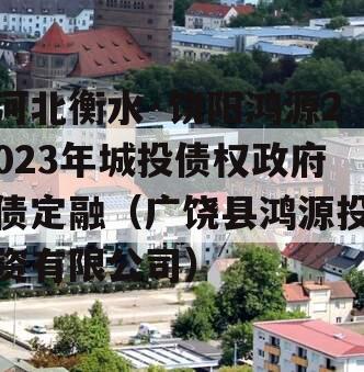 河北衡水·饶阳鸿源2023年城投债权政府债定融（广饶县鸿源投资有限公司）