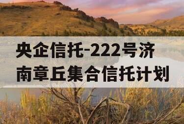 央企信托-222号济南章丘集合信托计划