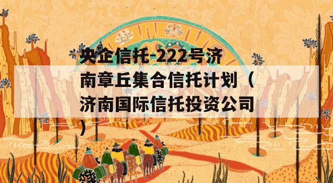 央企信托-222号济南章丘集合信托计划（济南国际信托投资公司）