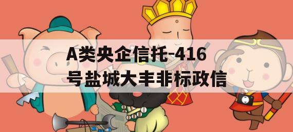 A类央企信托-416号盐城大丰非标政信