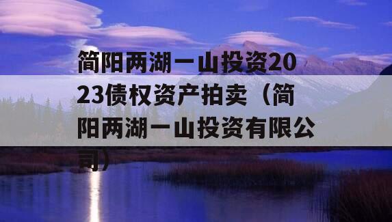 简阳两湖一山投资2023债权资产拍卖（简阳两湖一山投资有限公司）