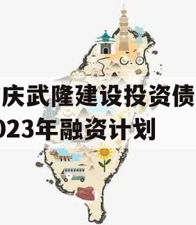 重庆武隆建设投资债权2023年融资计划