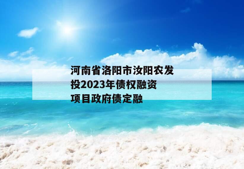 河南省洛阳市汝阳农发投2023年债权融资项目政府债定融