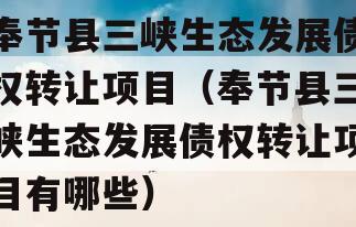 奉节县三峡生态发展债权转让项目（奉节县三峡生态发展债权转让项目有哪些）