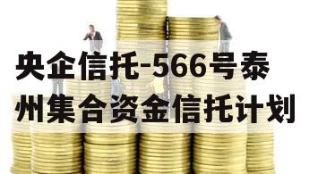 央企信托-566号泰州集合资金信托计划