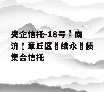 央企信托-18号‮南济‬章丘区‮续永‬债集合信托