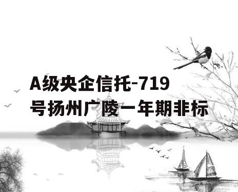 A级央企信托-719号扬州广陵一年期非标