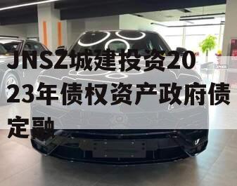 JNSZ城建投资2023年债权资产政府债定融