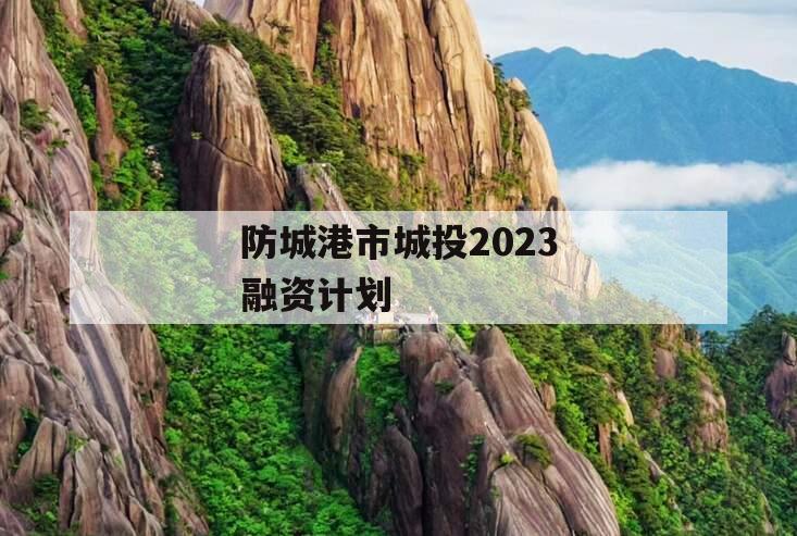 防城港市城投2023融资计划