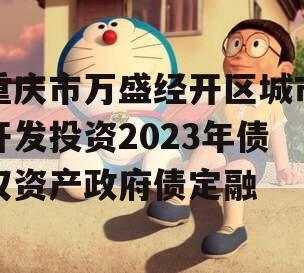 重庆市万盛经开区城市开发投资2023年债权资产政府债定融