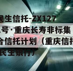 民生信托-ZX1271号·重庆长寿非标集合信托计划（重庆信托 民生银行）