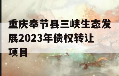 重庆奉节县三峡生态发展2023年债权转让项目