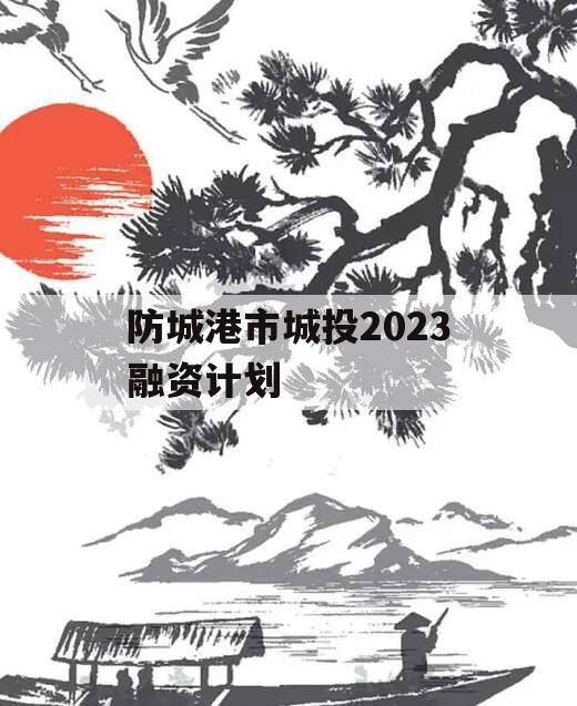 防城港市城投2023融资计划