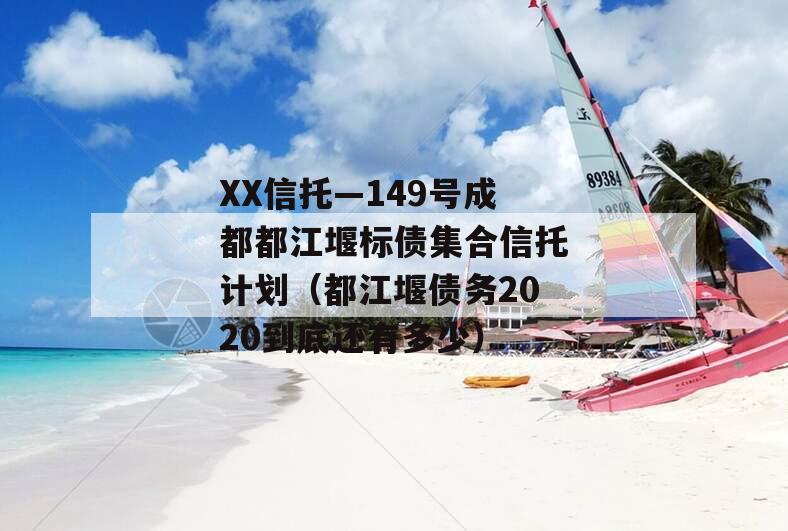 XX信托—149号成都都江堰标债集合信托计划（都江堰债务2020到底还有多少）