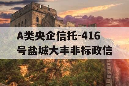 A类央企信托-416号盐城大丰非标政信