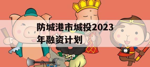 防城港市城投2023年融资计划