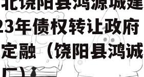 河北饶阳县鸿源城建2023年债权转让政府债定融（饶阳县鸿诚服装厂）