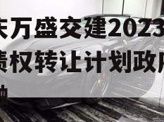 重庆万盛交建2023年债权转让计划政府债定融