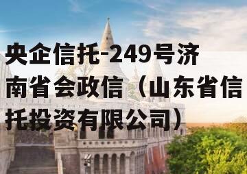 央企信托-249号济南省会政信（山东省信托投资有限公司）