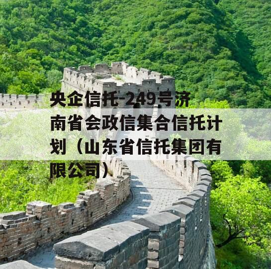 央企信托-249号济南省会政信集合信托计划（山东省信托集团有限公司）