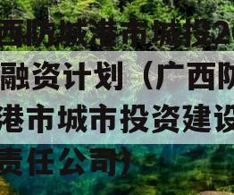 广西防城港市城投2023融资计划（广西防城港市城市投资建设有限责任公司）