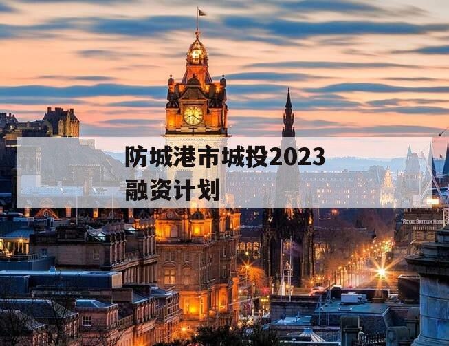 防城港市城投2023融资计划